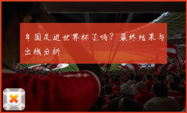 年国足进世界杯了吗？最终结果与出线分析