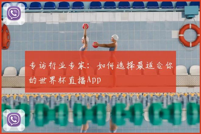 专访行业专家:如何选择最适合你的世界杯直播App