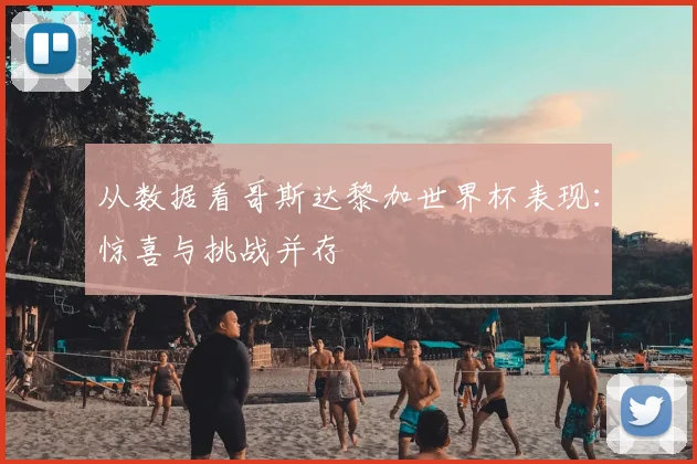 从数据看哥斯达黎加世界杯表现：惊喜与挑战并存
