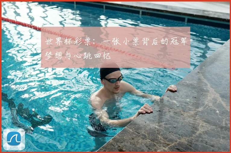 世界杯彩票:一张小票背后的冠军梦想与心跳回忆