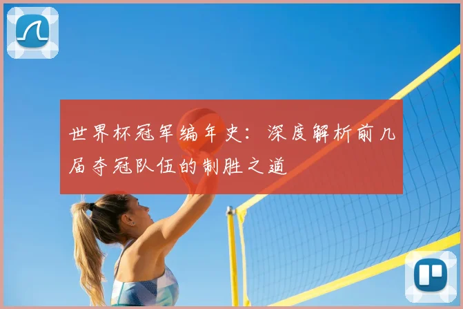 世界杯冠军编年史:深度解析前几届夺冠队伍的制胜之道