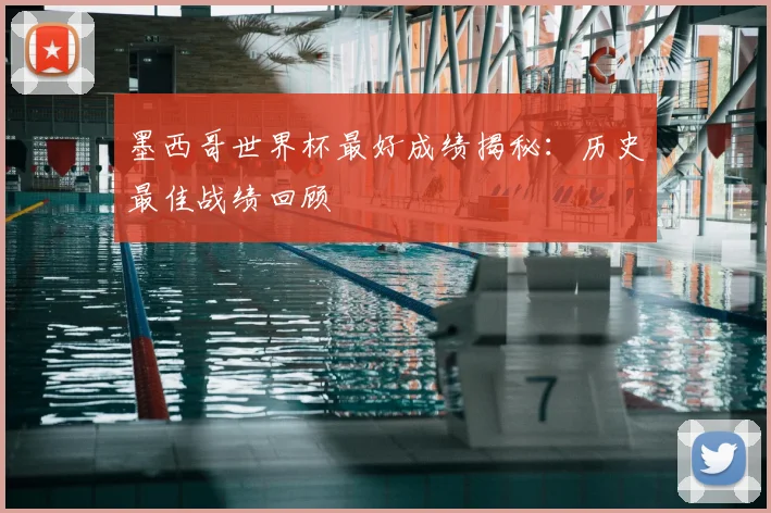 墨西哥世界杯最好成绩揭秘:历史最佳战绩回顾