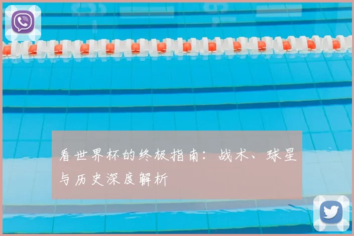 看世界杯的终极指南：战术、球星与历史深度解析