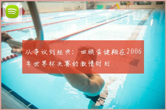 从争议到经典：回顾黄健翔在2006年世界杯决赛的激情时刻