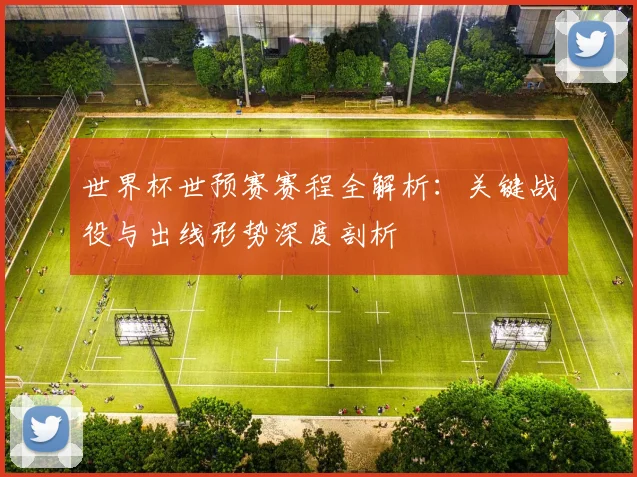 世界杯世预赛赛程全解析：关键战役与出线形势深度剖析