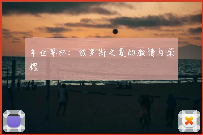 年世界杯：俄罗斯之夏的激情与荣耀