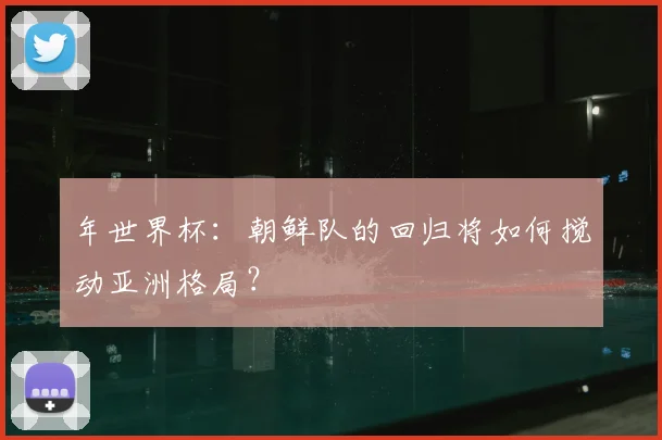 年世界杯:朝鲜队的回归将如何搅动亚洲格局?