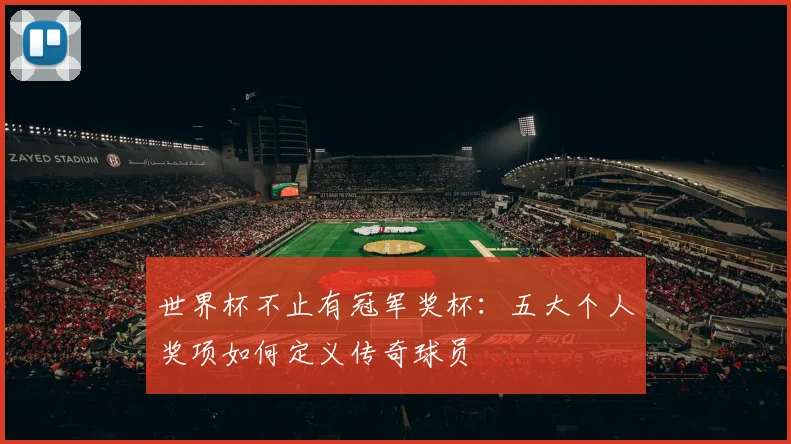 世界杯不止有冠军奖杯：五大个人奖项如何定义传奇球员