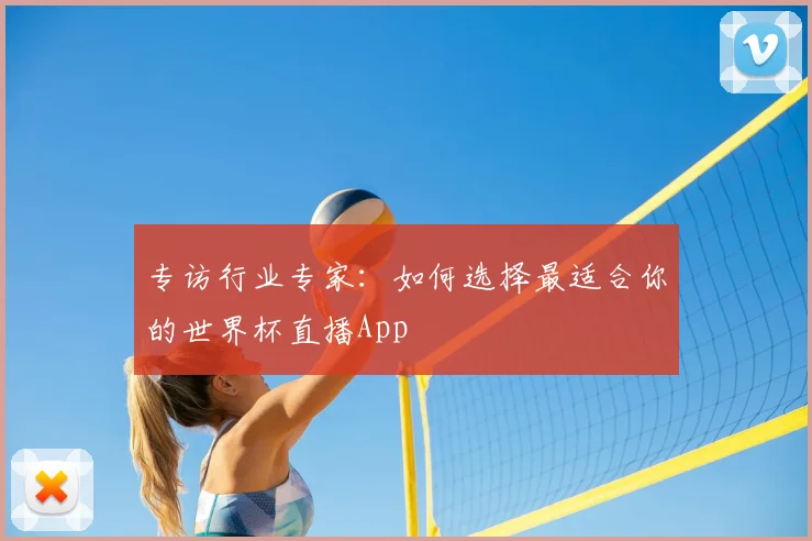 专访行业专家:如何选择最适合你的世界杯直播App